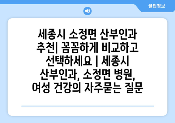 세종시 소정면 산부인과 추천| 꼼꼼하게 비교하고 선택하세요 | 세종시 산부인과, 소정면 병원, 여성 건강