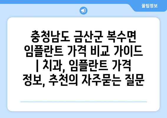 충청남도 금산군 복수면 임플란트 가격 비교 가이드 | 치과, 임플란트 가격 정보, 추천