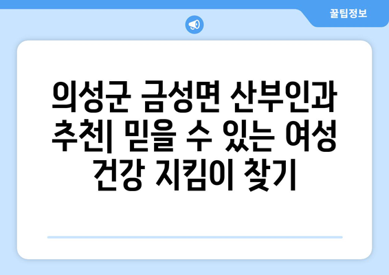 의성군 금성면 산부인과 추천| 믿을 수 있는 여성 건강 지킴이 찾기 | 의성, 금성, 산부인과, 병원, 진료, 여성 건강