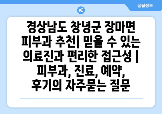 경상남도 창녕군 장마면 피부과 추천| 믿을 수 있는 의료진과 편리한 접근성 | 피부과, 진료, 예약, 후기