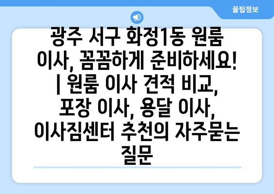 광주 서구 화정1동 원룸 이사, 꼼꼼하게 준비하세요! | 원룸 이사 견적 비교, 포장 이사, 용달 이사, 이사짐센터 추천