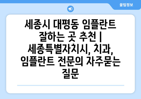 세종시 대평동 임플란트 잘하는 곳 추천 | 세종특별자치시, 치과, 임플란트 전문