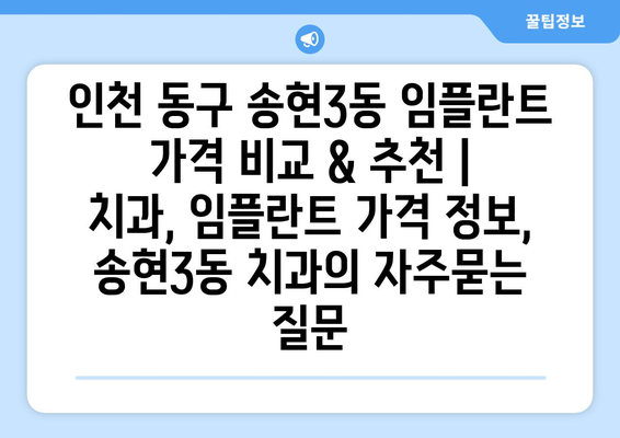 인천 동구 송현3동 임플란트 가격 비교 & 추천 | 치과, 임플란트 가격 정보, 송현3동 치과