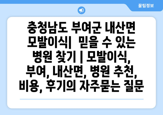 충청남도 부여군 내산면 모발이식|  믿을 수 있는 병원 찾기 | 모발이식, 부여, 내산면, 병원 추천, 비용, 후기