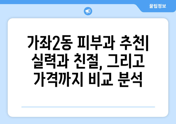 인천 서구 가좌2동 피부과 추천| 꼼꼼하게 비교하고 나에게 맞는 곳을 찾아보세요! | 피부과, 추천, 가좌2동, 인천 서구