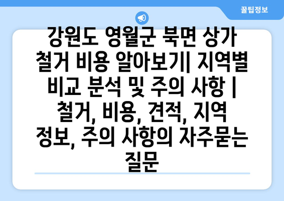 강원도 영월군 북면 상가 철거 비용 알아보기| 지역별 비교 분석 및 주의 사항 | 철거, 비용, 견적, 지역 정보, 주의 사항