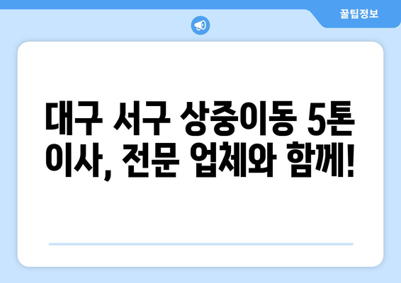 대구 서구 상중이동 5톤 이사, 전문 업체와 안전하고 편리하게! | 이삿짐센터, 이사견적, 포장이사, 사다리차