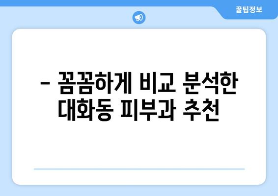 대전 대덕구 대화동 피부과 추천| 꼼꼼하게 비교하고 선택하세요 | 피부과, 대전, 대덕구, 대화동, 추천