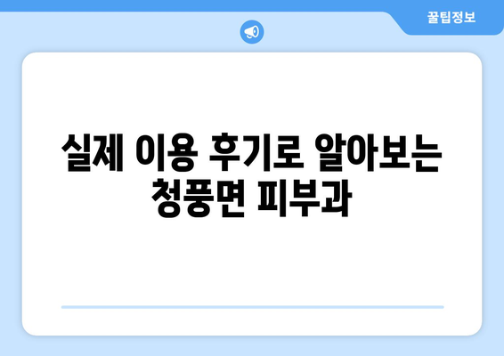 제천 청풍면 피부과 추천| 꼼꼼하게 비교하고 선택하세요! | 피부과, 진료, 후기, 정보