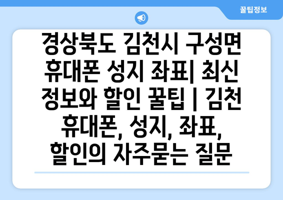 경상북도 김천시 구성면 휴대폰 성지 좌표| 최신 정보와 할인 꿀팁 | 김천 휴대폰, 성지, 좌표, 할인