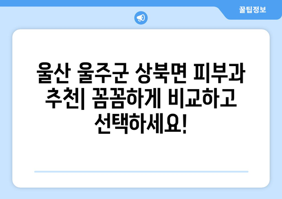 울산 울주군 상북면 피부과 추천| 꼼꼼하게 비교하고 선택하세요! | 울산 피부과, 울주군 피부과, 상북면 피부과, 추천, 비교