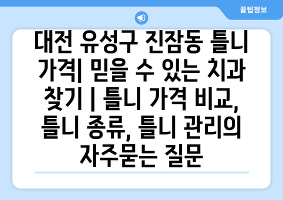 대전 유성구 진잠동 틀니 가격| 믿을 수 있는 치과 찾기 | 틀니 가격 비교, 틀니 종류, 틀니 관리