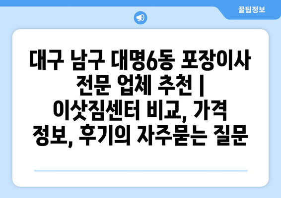 대구 남구 대명6동 포장이사 전문 업체 추천 | 이삿짐센터 비교, 가격 정보, 후기