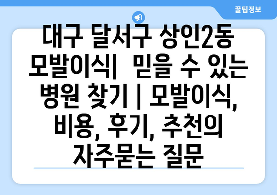 대구 달서구 상인2동 모발이식|  믿을 수 있는 병원 찾기 | 모발이식, 비용, 후기, 추천