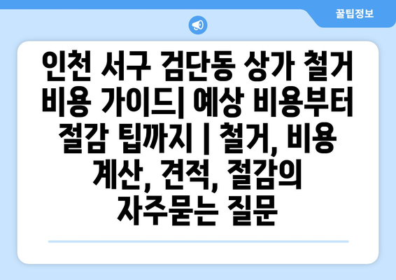 인천 서구 검단동 상가 철거 비용 가이드| 예상 비용부터 절감 팁까지 | 철거, 비용 계산, 견적, 절감