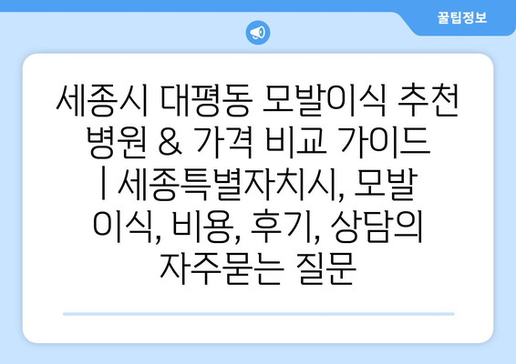 세종시 대평동 모발이식 추천 병원 & 가격 비교 가이드 | 세종특별자치시, 모발 이식, 비용, 후기, 상담