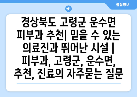 경상북도 고령군 운수면 피부과 추천| 믿을 수 있는 의료진과 뛰어난 시설 | 피부과, 고령군, 운수면, 추천, 진료