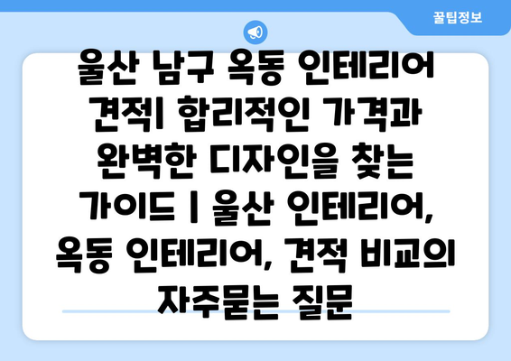 울산 남구 옥동 인테리어 견적| 합리적인 가격과 완벽한 디자인을 찾는  가이드 | 울산 인테리어, 옥동 인테리어, 견적 비교