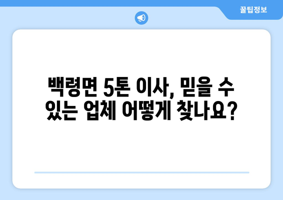 인천 옹진군 백령면 5톤 이사| 믿을 수 있는 업체 찾기 | 이삿짐센터 추천, 가격 비교, 견적 문의