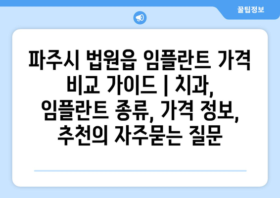 파주시 법원읍 임플란트 가격 비교 가이드 | 치과, 임플란트 종류, 가격 정보, 추천