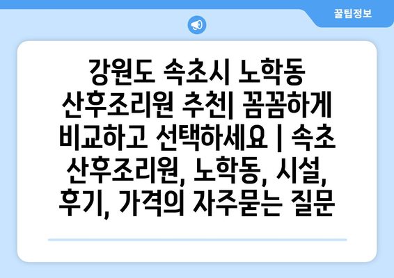 강원도 속초시 노학동 산후조리원 추천| 꼼꼼하게 비교하고 선택하세요 | 속초 산후조리원, 노학동, 시설, 후기, 가격