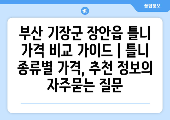 부산 기장군 장안읍 틀니 가격 비교 가이드 | 틀니 종류별 가격, 추천 정보