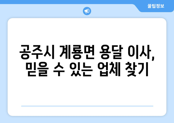 공주시 계룡면 용달 이사, 믿을 수 있는 업체 찾기 | 공주 용달, 계룡면 이삿짐센터, 저렴한 가격, 친절한 서비스