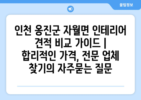 인천 옹진군 자월면 인테리어 견적 비교 가이드 | 합리적인 가격, 전문 업체 찾기