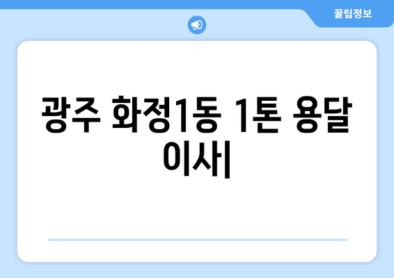 광주 서구 화정1동 1톤 용달 이사| 빠르고 안전한 이삿짐 운송 | 화정1동 용달, 1톤 이사, 저렴한 이사 비용, 이사짐센터 추천