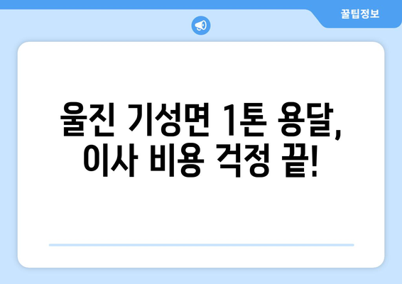 울진군 기성면 1톤 용달이사, 저렴하고 안전하게 이용하세요! | 울진 용달, 1톤 이사, 기성면 이사, 이삿짐센터, 이사 비용