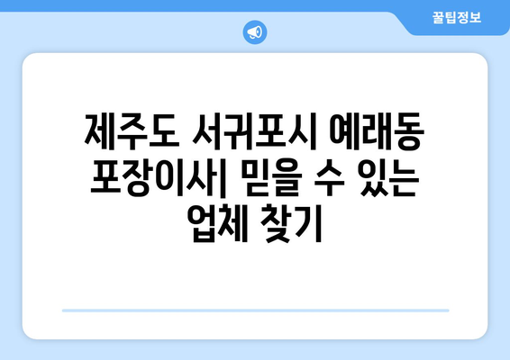 제주도 서귀포시 예래동 포장이사| 믿을 수 있는 업체 추천 & 가격 비교 | 이사짐센터, 포장이사 비용, 예래동 이사