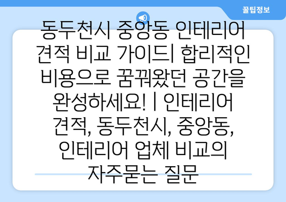 동두천시 중앙동 인테리어 견적 비교 가이드| 합리적인 비용으로 꿈꿔왔던 공간을 완성하세요! | 인테리어 견적, 동두천시, 중앙동, 인테리어 업체 비교