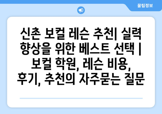 신촌 보컬 레슨 추천| 실력 향상을 위한 베스트 선택 | 보컬 학원, 레슨 비용, 후기, 추천