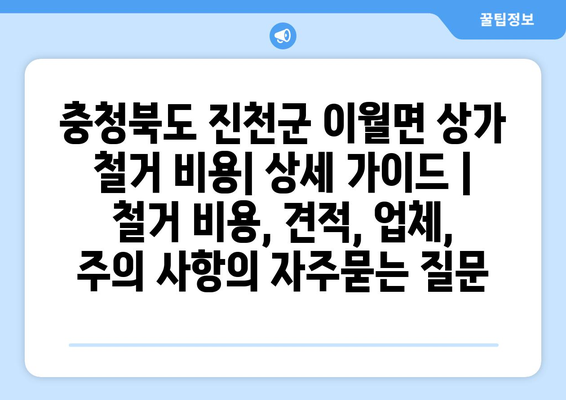 충청북도 진천군 이월면 상가 철거 비용| 상세 가이드 | 철거 비용, 견적, 업체, 주의 사항