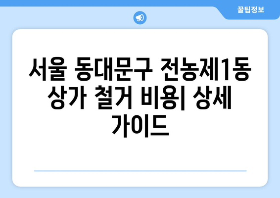 서울 동대문구 전농제1동 상가 철거 비용| 상세 가이드 및 주의 사항 | 상가 철거, 비용 산정, 절차, 법률