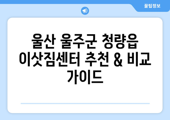 울산 울주군 청량읍 5톤 이사, 믿을 수 있는 업체 찾기 | 이삿짐센터 추천, 가격 비교, 후기