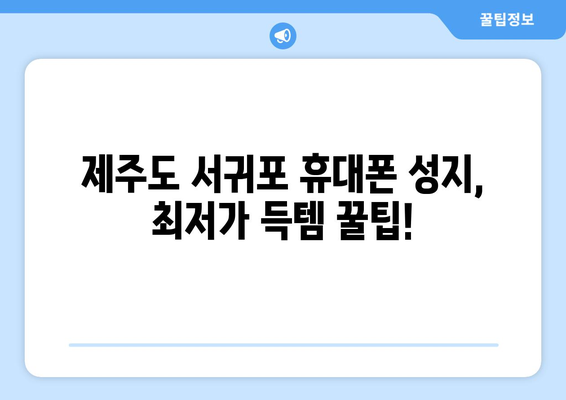 제주도 서귀포시 서홍동 휴대폰 성지 좌표| 최신 핫플레이스 & 할인 정보 | 휴대폰, 성지, 좌표, 할인, 가격 비교