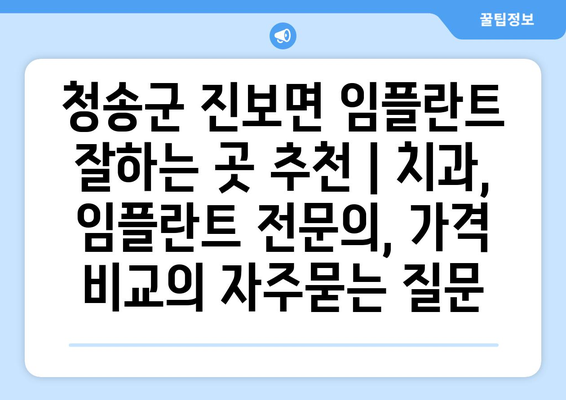 청송군 진보면 임플란트 잘하는 곳 추천 | 치과, 임플란트 전문의, 가격 비교