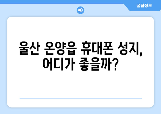 울산 온양읍 휴대폰 성지 좌표| 최신 정보와 할인 꿀팁 | 울산 휴대폰, 온양읍, 성지, 좌표, 할인