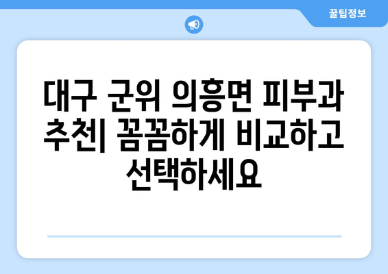 대구 군위 의흥면 피부과 추천| 꼼꼼하게 비교하고 선택하세요 | 의흥 피부과, 피부과 추천, 의료 서비스