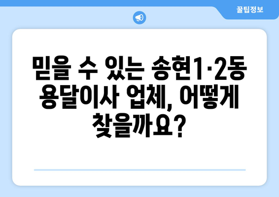 인천 동구 송현1·2동 용달이사 전문 업체 비교 가이드 | 저렴하고 안전한 이사, 딱 맞는 업체 찾기