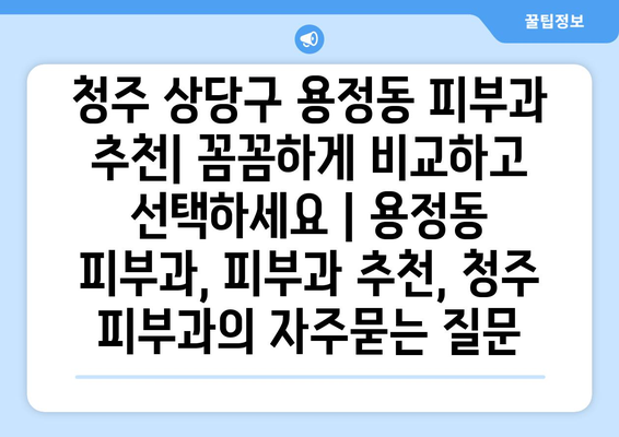 청주 상당구 용정동 피부과 추천| 꼼꼼하게 비교하고 선택하세요 | 용정동 피부과, 피부과 추천, 청주 피부과