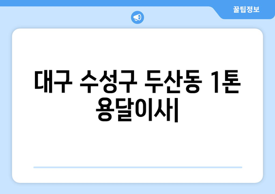 대구 수성구 두산동 1톤 용달이사 | 가격 비교 & 업체 추천 | 이삿짐센터, 견적, 저렴한 이사