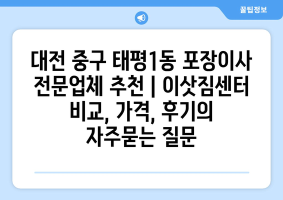 대전 중구 태평1동 포장이사 전문업체 추천 | 이삿짐센터 비교, 가격, 후기