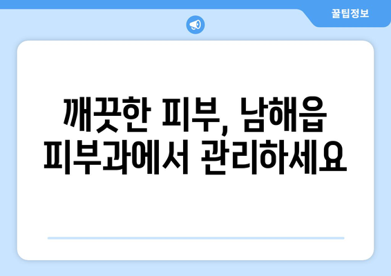 경상남도 남해군 남해읍 피부과 추천| 믿을 수 있는 의료진과 뛰어난 시설 | 피부 관리, 피부과 추천, 남해군, 남해읍