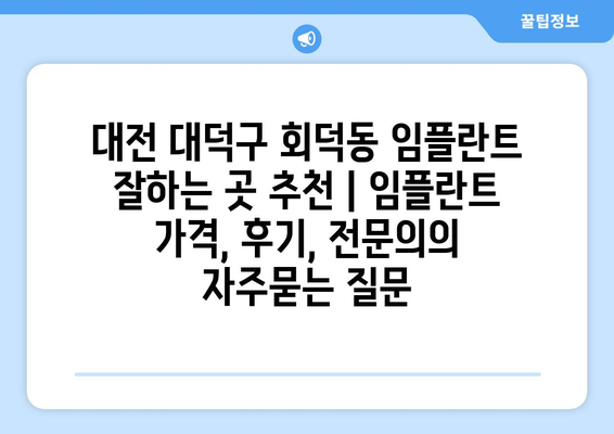 대전 대덕구 회덕동 임플란트 잘하는 곳 추천 | 임플란트 가격, 후기, 전문의