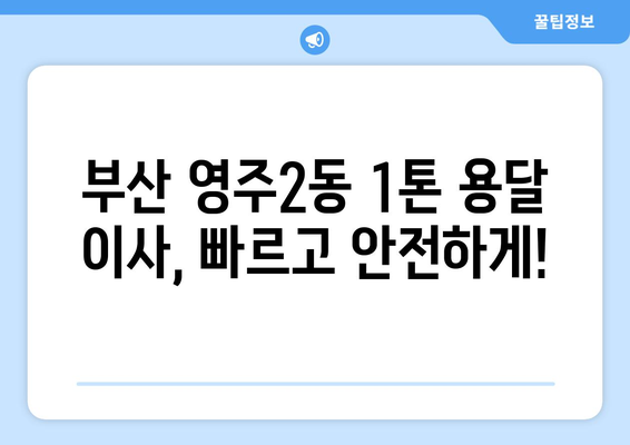 부산 중구 영주2동 1톤 용달 이사| 빠르고 안전한 이삿짐 운송 | 부산 용달 이사, 저렴한 이사 비용, 1톤 용달, 영주2동 이사