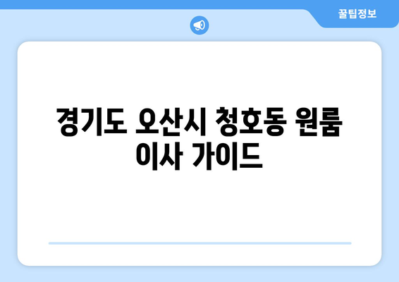 경기도 오산시 청호동 원룸 이사 가이드| 비용, 업체 추천, 주의사항 | 원룸 이사, 이사 비용, 이사 업체, 이사 팁