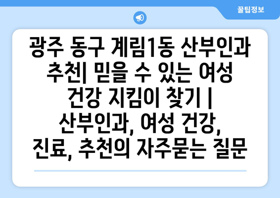 광주 동구 계림1동 산부인과 추천| 믿을 수 있는 여성 건강 지킴이 찾기 | 산부인과, 여성 건강, 진료, 추천