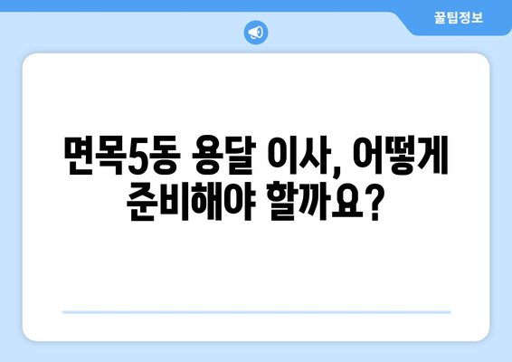 서울 중랑구 면목5동 용달 이사 전문 업체 비교 가이드 | 저렴하고 안전한 이사, 견적 비교는 필수!